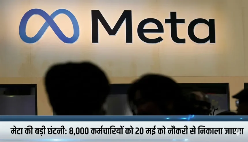 मेटा की बड़ी छंटनी: 8,000 कर्मचारियों को 20 मई को नौकरी से निकाला जाएगा