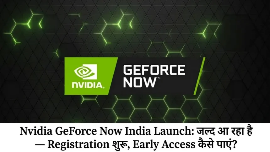 Nvidia GeForce Now India Launch: जल्द आ रहा है — Registration शुरू, Early Access कैसे पाएं?