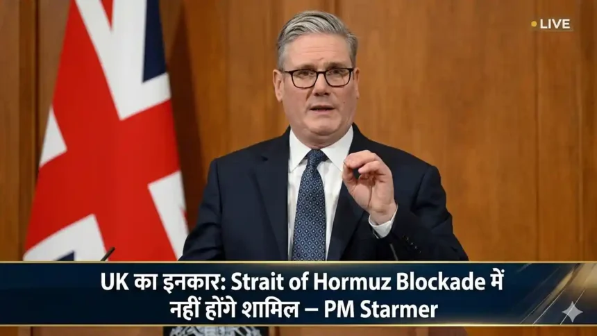 UK का इनकार: Strait of Hormuz Blockade में नहीं होंगे शामिल — PM Starmer